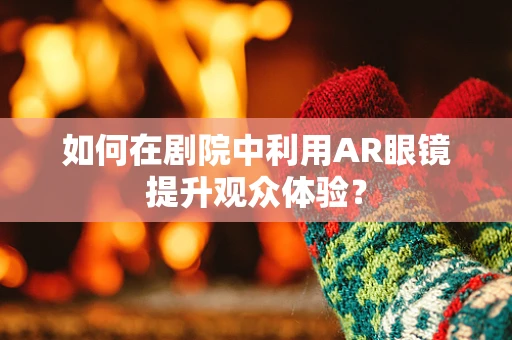如何在剧院中利用AR眼镜提升观众体验？