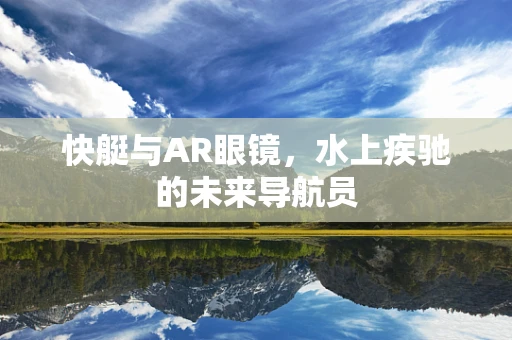 快艇与AR眼镜，水上疾驰的未来导航员