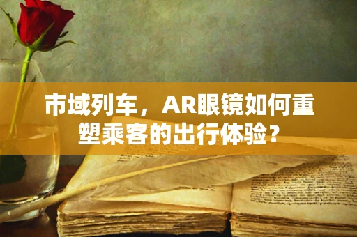 市域列车，AR眼镜如何重塑乘客的出行体验？