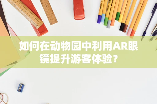 如何在动物园中利用AR眼镜提升游客体验？