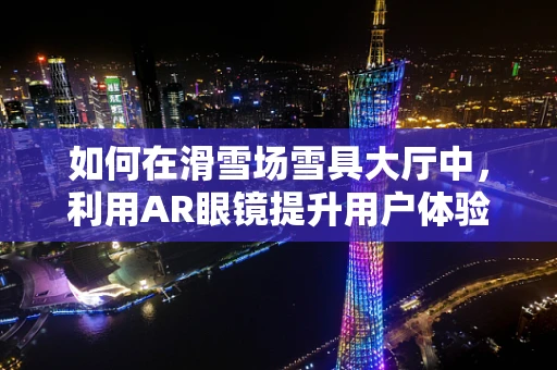 如何在滑雪场雪具大厅中，利用AR眼镜提升用户体验？