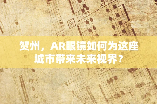 贺州，AR眼镜如何为这座城市带来未来视界？