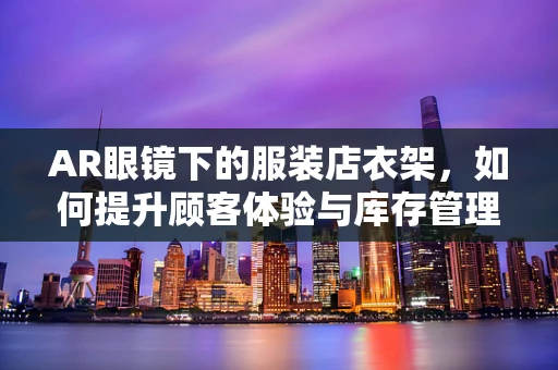 AR眼镜下的服装店衣架，如何提升顾客体验与库存管理？