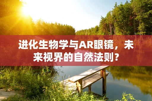 进化生物学与AR眼镜，未来视界的自然法则？