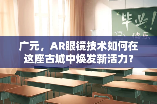 广元，AR眼镜技术如何在这座古城中焕发新活力？