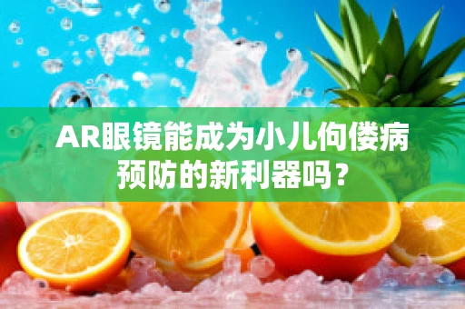 AR眼镜能成为小儿佝偻病预防的新利器吗？