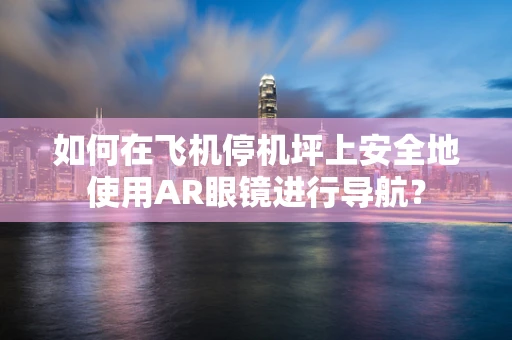 如何在飞机停机坪上安全地使用AR眼镜进行导航？