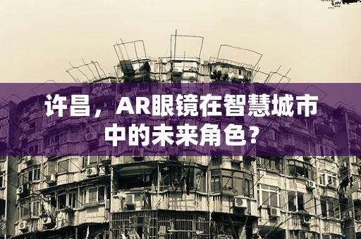 许昌，AR眼镜在智慧城市中的未来角色？