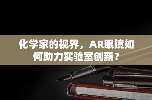 化学家的视界，AR眼镜如何助力实验室创新？
