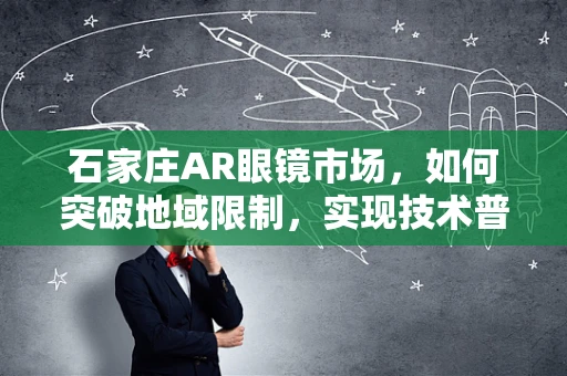石家庄AR眼镜市场，如何突破地域限制，实现技术普及的‘视界’？