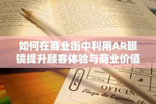 如何在商业街中利用AR眼镜提升顾客体验与商业价值？