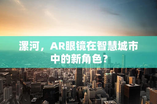 漯河，AR眼镜在智慧城市中的新角色？