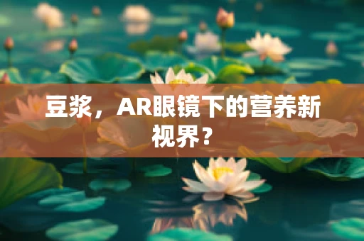 豆浆，AR眼镜下的营养新视界？