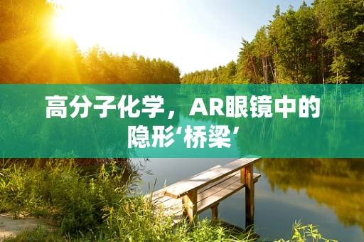 高分子化学，AR眼镜中的隐形‘桥梁’