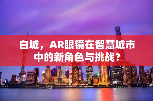 白城，AR眼镜在智慧城市中的新角色与挑战？