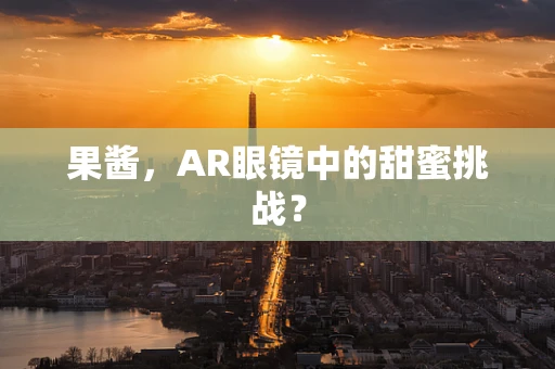 果酱，AR眼镜中的甜蜜挑战？