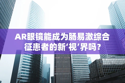 AR眼镜能成为肠易激综合征患者的新‘视’界吗？
