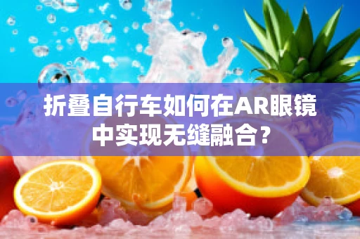 折叠自行车如何在AR眼镜中实现无缝融合？