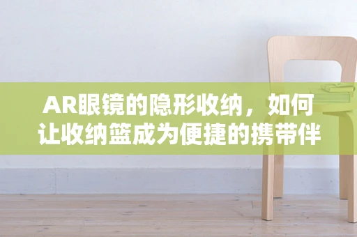 AR眼镜的隐形收纳，如何让收纳篮成为便捷的携带伴侣？