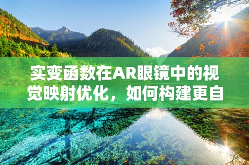 实变函数在AR眼镜中的视觉映射优化，如何构建更自然的交互体验？
