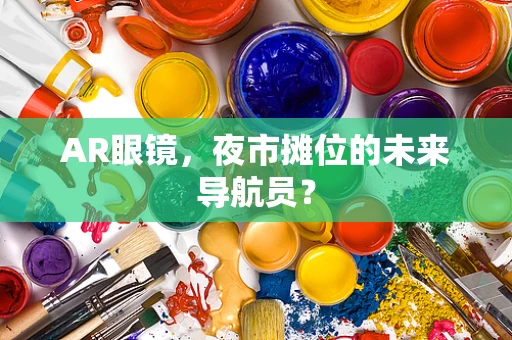 AR眼镜，夜市摊位的未来导航员？