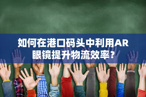 如何在港口码头中利用AR眼镜提升物流效率？