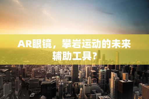 AR眼镜，攀岩运动的未来辅助工具？