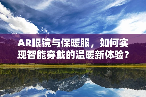 AR眼镜与保暖服，如何实现智能穿戴的温暖新体验？