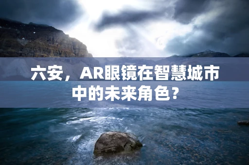 六安，AR眼镜在智慧城市中的未来角色？