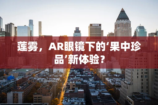 莲雾，AR眼镜下的‘果中珍品’新体验？