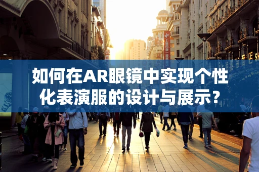如何在AR眼镜中实现个性化表演服的设计与展示？