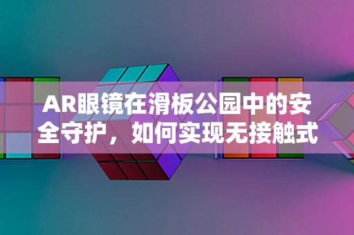 AR眼镜在滑板公园中的安全守护，如何实现无接触式监控与辅助？