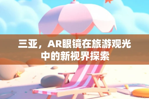 三亚，AR眼镜在旅游观光中的新视界探索