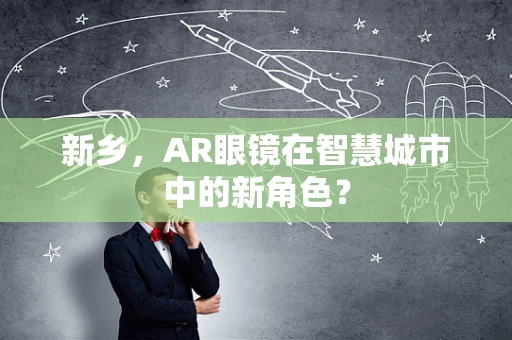 新乡，AR眼镜在智慧城市中的新角色？
