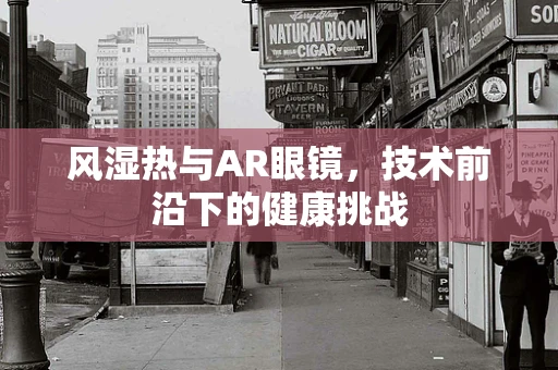 风湿热与AR眼镜，技术前沿下的健康挑战