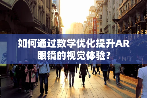 如何通过数学优化提升AR眼镜的视觉体验？