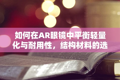如何在AR眼镜中平衡轻量化与耐用性，结构材料的选择与挑战？