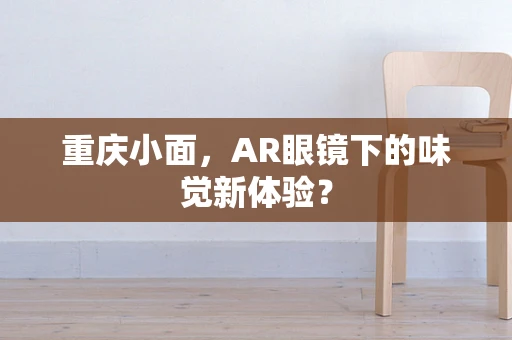 重庆小面，AR眼镜下的味觉新体验？