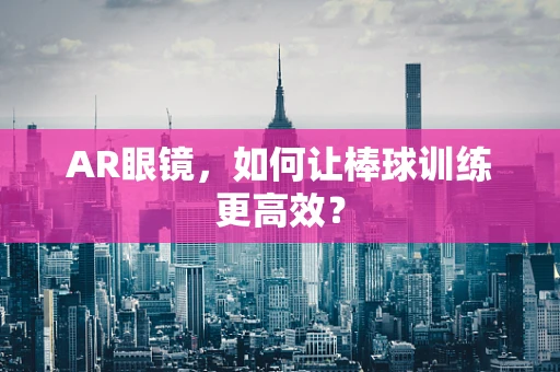 AR眼镜，如何让棒球训练更高效？