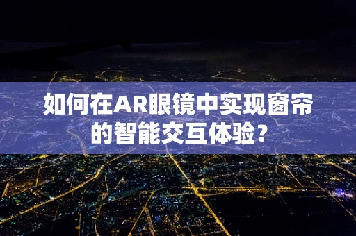 如何在AR眼镜中实现窗帘的智能交互体验？