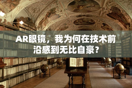 AR眼镜，我为何在技术前沿感到无比自豪？