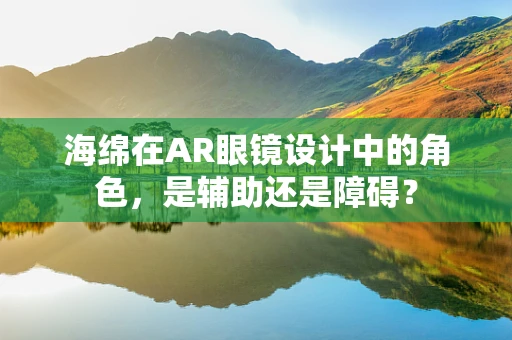 海绵在AR眼镜设计中的角色，是辅助还是障碍？