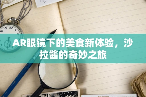 AR眼镜下的美食新体验，沙拉酱的奇妙之旅