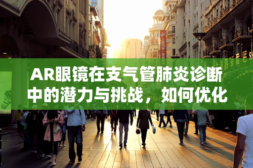 AR眼镜在支气管肺炎诊断中的潜力与挑战，如何优化用户体验？