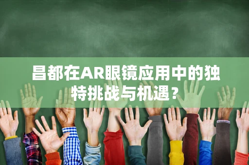 昌都在AR眼镜应用中的独特挑战与机遇？