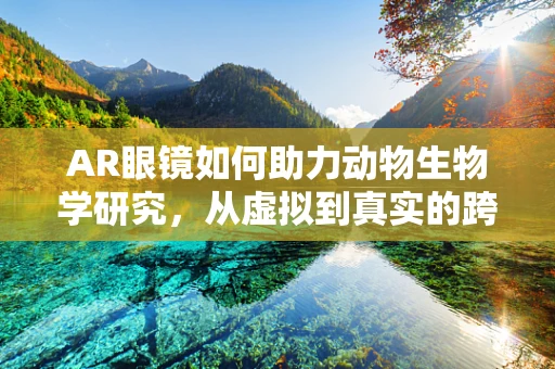AR眼镜如何助力动物生物学研究，从虚拟到真实的跨越？