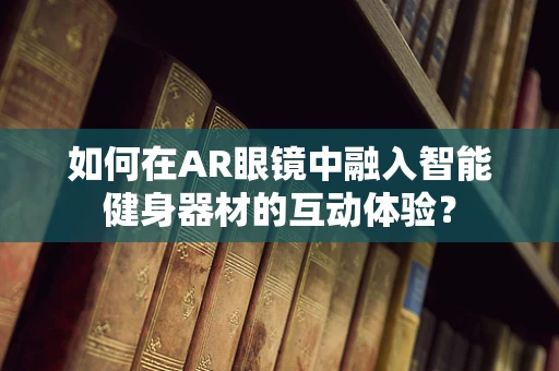 如何在AR眼镜中融入智能健身器材的互动体验？