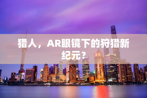 猎人，AR眼镜下的狩猎新纪元？