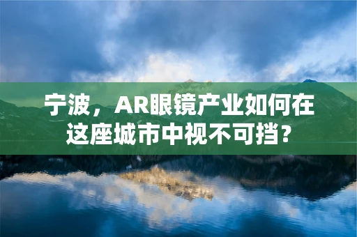 宁波，AR眼镜产业如何在这座城市中视不可挡？