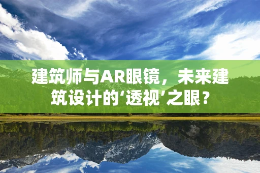 建筑师与AR眼镜，未来建筑设计的‘透视’之眼？